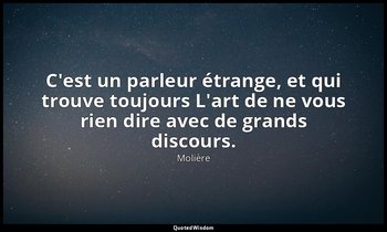 C'est un parleur étrange, et qui trouve toujours L'art de ne vous rien dire avec — Molière