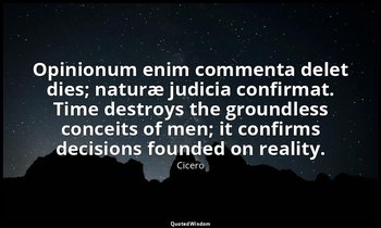 Opinionum enim commenta delet dies; naturæ judicia confirmat. Time destroys the  — Cicero