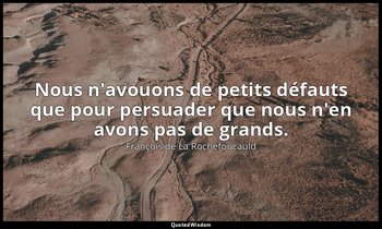 Nous n'avouons de petits défauts que pour persuader que nous n'en avons pas de g — François de La Rochefoucauld