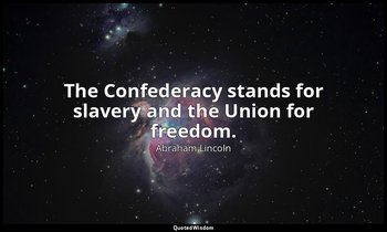 The Confederacy stands for slavery and the Union for freedom. — Abraham Lincoln