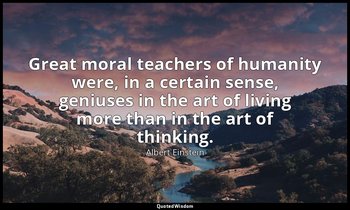 Great moral teachers of humanity were, in a certain sense, geniuses in the art o — Albert Einstein