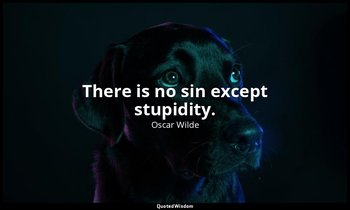 There is no sin except stupidity. — Oscar Wilde