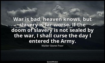 War is bad, heaven knows, but slavery is far worse. If the doom of slavery is no — Walter Stone Poor