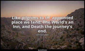 Like pilgrims to th' appointed place we tend; The World's an Inn, and Death the  — John Dryden