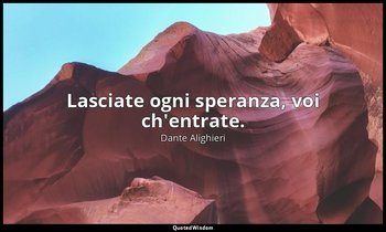 Lasciate ogni speranza, voi ch'entrate. — Dante Alighieri