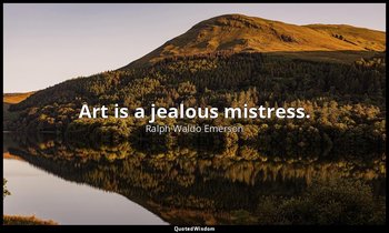 Art is a jealous mistress. — Ralph Waldo Emerson