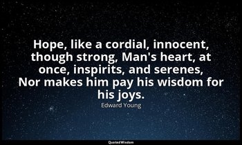 Hope, like a cordial, innocent, though strong, Man's heart, at once, inspirits,  — Edward Young