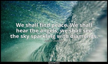 We shall find peace. We shall hear the angels, we shall see the sky sparkling wi — Anton Chekhov