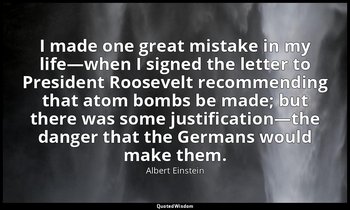 I made one great mistake in my life—when I signed the letter to President Roosev — Albert Einstein
