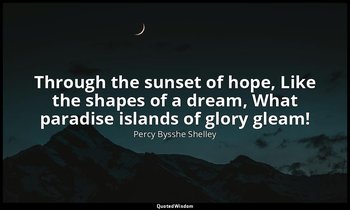 Through the sunset of hope, Like the shapes of a dream, What paradise islands of — Percy Bysshe Shelley