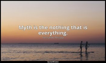 Myth is the nothing that is everything. — Fernando Pessoa