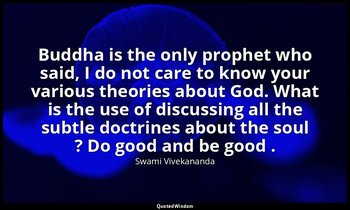 Buddha is the only prophet who said, I do not care to know your various theories — Swami Vivekananda