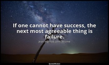 If one cannot have success, the next most agreeable thing is failure. — Jean Ingelow John Jerome