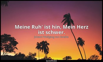 Meine Ruh' ist hin, Mein Herz ist schwer. — Johann Wolfgang von Goethe