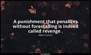A punishment that penalizes without forestalling is indeed called revenge . — Albert Camus