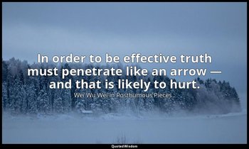 In order to be effective truth must penetrate like an arrow — and that is likely — Wei Wu Wei in Posthumous Pieces .