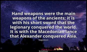 Hand weapons were the main weapons of the ancients; it is with his short sword t — Napoleon