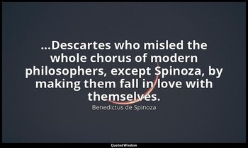 ...Descartes who misled the whole chorus of modern philosophers, except Spinoza, — Benedictus de Spinoza