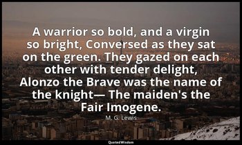 A warrior so bold, and a virgin so bright, Conversed as they sat on the green. T — M. G. Lewis