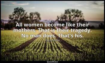 All women become like their mothers. That is their tragedy. No man does. That's  — Oscar Wilde