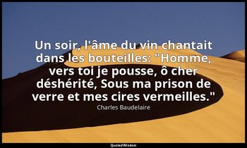 Un soir, l'âme du vin chantait dans les bouteilles: "Homme, vers toi je pousse,  — Charles Baudelaire