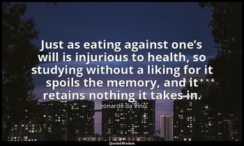 Just as eating against one’s will is injurious to health, so studying without a  — Leonardo da Vinci