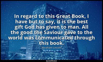 In regard to this Great Book, I have but to say, it is the best gift God has giv — Abraham Lincoln