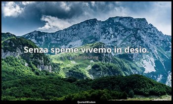 Senza speme vivemo in desio. — Still desiring