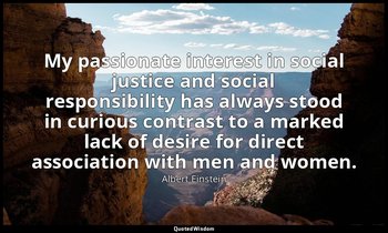 My passionate interest in social justice and social responsibility has always st — Albert Einstein
