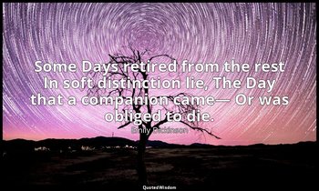 Some Days retired from the rest In soft distinction lie, The Day that a companio — Emily Dickinson