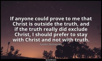 If anyone could prove to me that Christ is outside the truth, and if the truth r — Fyodor Dostoevsky