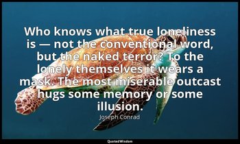 Who knows what true loneliness is — not the conventional word, but the naked ter — Joseph Conrad