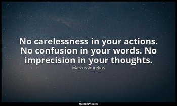 No carelessness in your actions. No confusion in your words. No imprecision in y — Marcus Aurelius