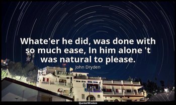 Whate'er he did, was done with so much ease, In him alone 't was natural to plea — John Dryden