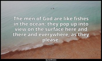 The men of God are like fishes in the ocean; they pop up into view on the surfac — Rumi