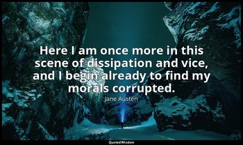 Here I am once more in this scene of dissipation and vice, and I begin already t — Jane Austen