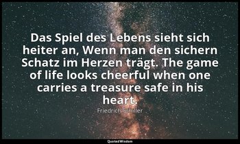 Das Spiel des Lebens sieht sich heiter an, Wenn man den sichern Schatz im Herzen — Friedrich Schiller