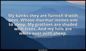 My banks they are furnish'd with bees, Whose murmur invites one to sleep; My gro — William Shenstone