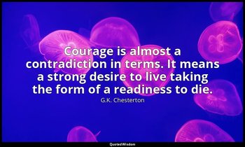 Courage is almost a contradiction in terms. It means a strong desire to live tak — G.K. Chesterton