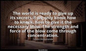 The world is ready to give up its secrets if we only know how to knock, how to g — Swami Vivekananda