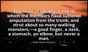 The state of society is one in which the members have suffered amputation from t — Ralph Waldo Emerson
