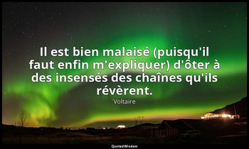 Il est bien malaisé (puisqu'il faut enfin m'expliquer) d'ôter à des insensés des — Voltaire