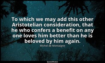 To which we may add this other Aristotelian consideration, that he who confers a — Michel de Montaigne