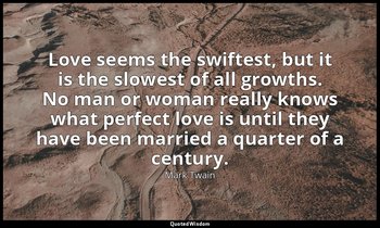 Love seems the swiftest, but it is the slowest of all growths. No man or woman r — Mark Twain