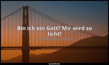 Bin ich ein Gott? Mir wird so licht! — Johann Wolfgang von Goethe