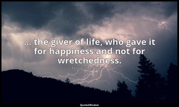 … the giver of life, who gave it for happiness and not for wretchedness. — Thomas Jefferson