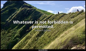 Whatever is not forbidden is permitted. — Friedrich Schiller