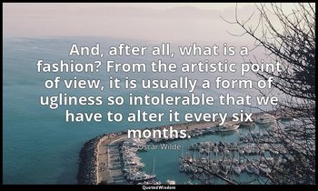 And, after all, what is a fashion? From the artistic point of view, it is usuall — Oscar Wilde