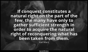 If conquest constitutes a natural right on the part of the few, the many have on — Karl Marx