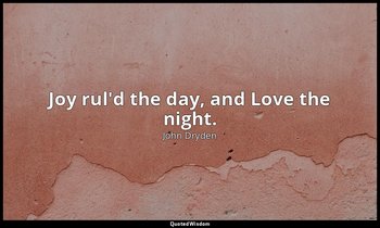 Joy rul'd the day, and Love the night. — John Dryden